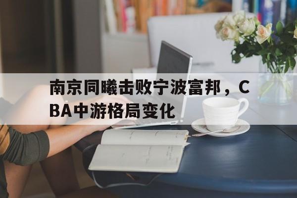 南京同曦击败宁波富邦，CBA中游格局变化的简单介绍